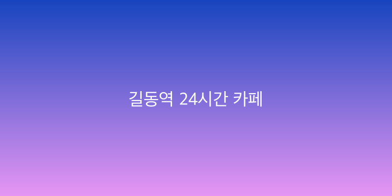 길동역 24시간 카페