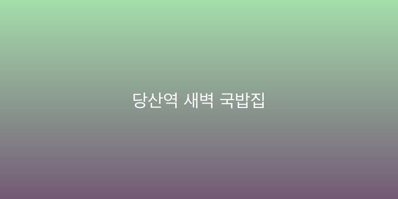 당산역 새벽 국밥집