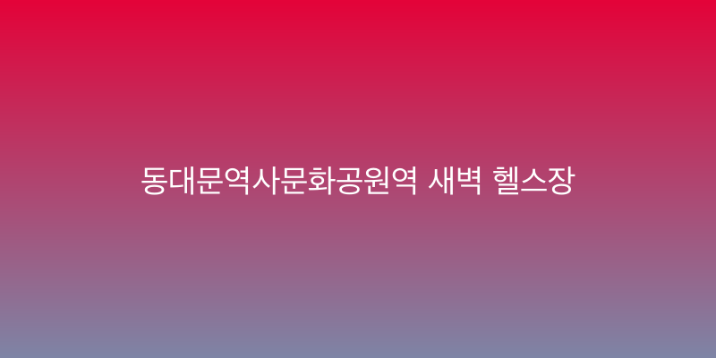 동대문역사문화공원역 새벽 헬스장