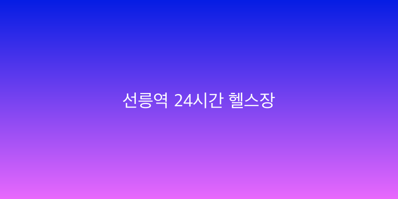 선릉역 24시간 헬스장